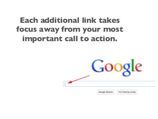 Each additional link takes
focus away from your most
important call to action.
 