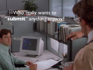 Who really wants to
“submit” anything anyway?
 
