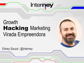 Growth
Hacking Marketing
Virada Empreendora
Edney Souza | @interney
 