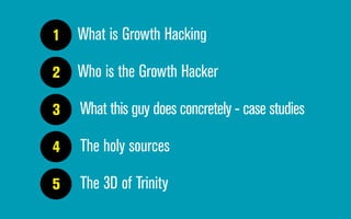 1
1
1
2
1
3
1
4
1
5
What is Growth Hacking
Who is the Growth Hacker
What this guy does concretely - case studies
The holy sources
The 3D of Trinity
 