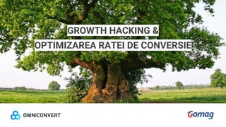 GROWTH HACKING &
OPTIMIZAREA RATEI DE CONVERSIE
 