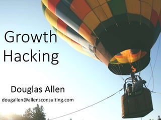 Growth
Hacking
Douglas Allen
dougallen@allensconsulting.com
 