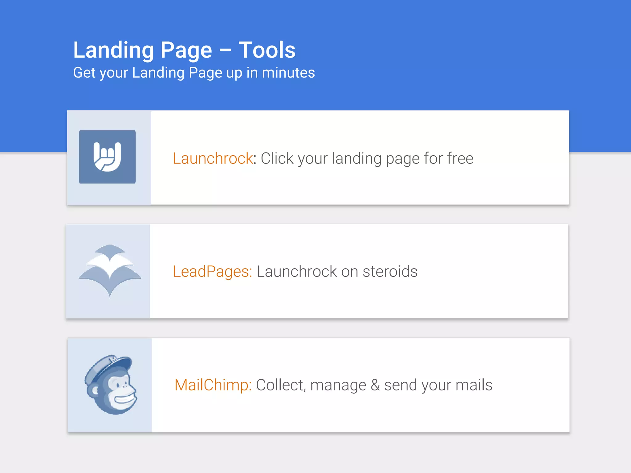 Landing Page – Tools
Get your Landing Page up in minutes
Launchrock: Click your landing page for free
MailChimp: Collect, manage & send your mails
LeadPages: Launchrock on steroids
 