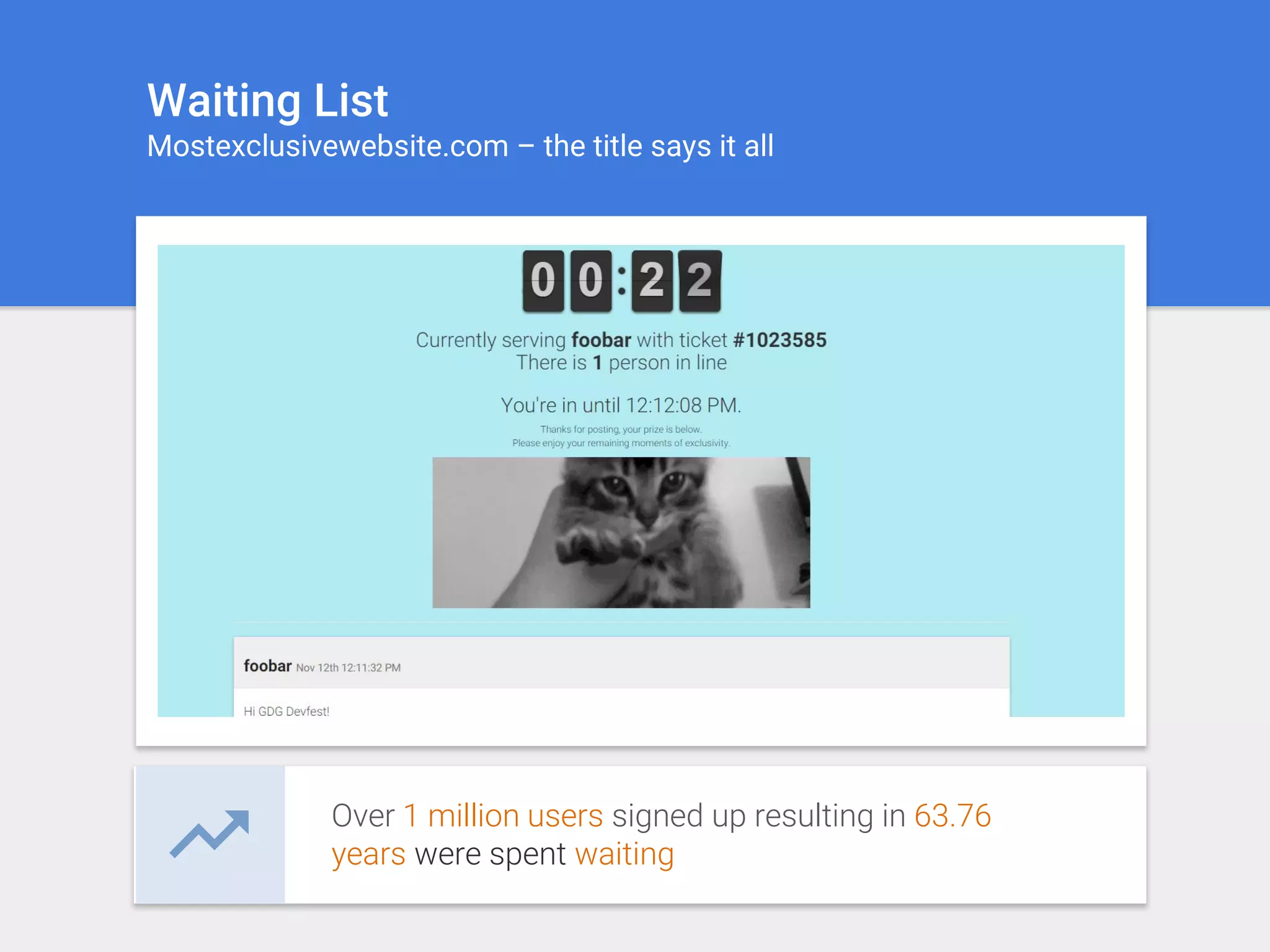 Waiting List
Mostexclusivewebsite.com – the title says it all
Over 1 million users signed up resulting in 63.76
years were spent waiting
 
