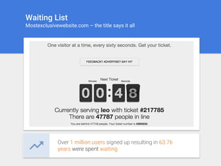Waiting List
Mostexclusivewebsite.com – the title says it all
Over 1 million users signed up resulting in 63.76
years were spent waiting
 