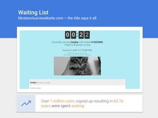 Waiting List
Mostexclusivewebsite.com – the title says it all
Over 1 million users signed up resulting in 63.76
years were spent waiting
 