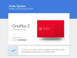 Invite System
OnePlus and the circle of VIPs
25.6M visits in Dec. 2014 to check invite status and
generated a total revenue of $300 million
 