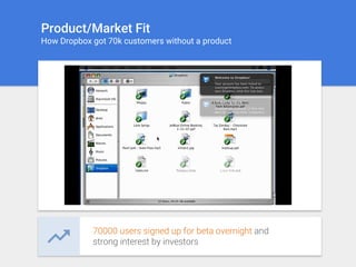 Product/Market Fit
How Dropbox got 70k customers without a product
70000 users signed up for beta overnight and
strong interest by investors
 