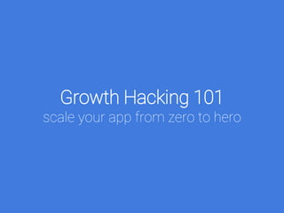 Growth Hacking 101
scale your app from zero to hero
 