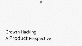 Growth  Hacking:  
A  Product  Perspective
 