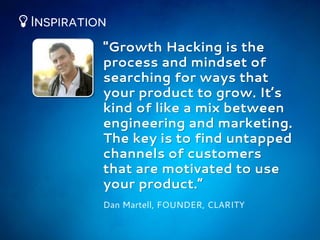 "Growth Hacking is the
process and mindset of
searching for ways that
your product to grow. It’s
kind of like a mix betwee...