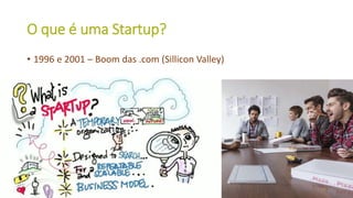 O que é uma Startup?
• 1996 e 2001 – Boom das .com (Sillicon Valley)
16
 