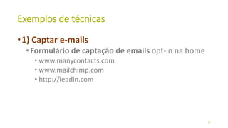 Exemplos de técnicas
•1) Captar e-mails
•Formulário de captação de emails opt-in na home
• www.manycontacts.com
• www.mailchimp.com
• http://leadin.com
22
 