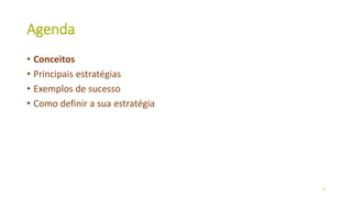 Agenda
• Conceitos
• Principais estratégias
• Exemplos de sucesso
• Como definir a sua estratégia
3
 