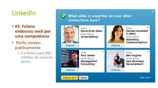 LinkedIn
• #2. Fulano
endossou você por
uma competência
• Perfis visíveis
publicamente
• 2 milhões para 200
milhões de usuários
ativos
34
 