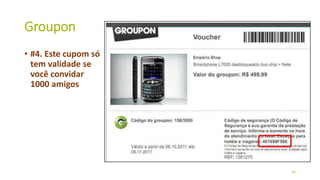 Groupon
• #4. Este cupom só
tem validade se
você convidar
1000 amigos
36
 