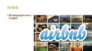 AirBnb
• #6 Integração com o
Craiglist
38
 