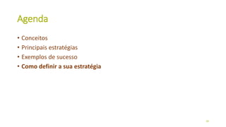Agenda
• Conceitos
• Principais estratégias
• Exemplos de sucesso
• Como definir a sua estratégia
39
 