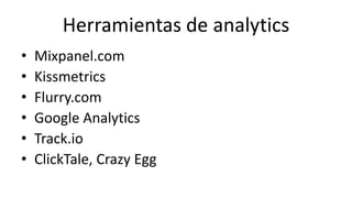 Herramientas de analytics 
• Mixpanel.com 
• Kissmetrics 
• Flurry.com 
• Google Analytics 
• Track.io 
• ClickTale, Crazy Egg 
 