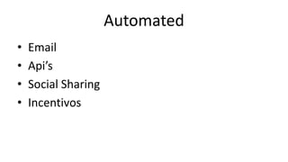 Automated 
• Email 
• Api’s 
• Social Sharing 
• Incentivos 
 