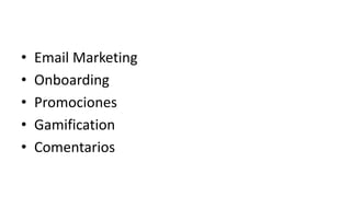 • Email Marketing 
• Onboarding 
• Promociones 
• Gamification 
• Comentarios 
 