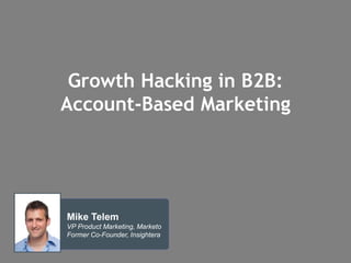 Growth Hacking in B2B: 
Account-Based Marketing 
Mike Telem 
VP Product Marketing, Marketo 
Former Co-Founder, Insightera 
 