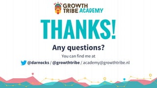 THANKS!
Any questions?
You can find me at
@darnocks / @growthtribe / academy@growthtribe.nl
 