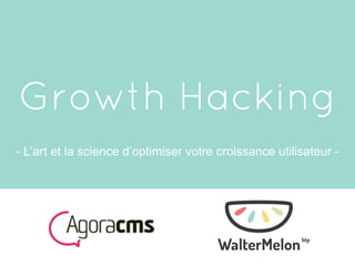 Growth Hacking
- L’art et la science d’optimiser votre croissance utilisateur -
 