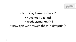 •Is it relay time to scale ?
•Have we reached
•Product/market fit ?
•How can we answer these questions ?
19
 