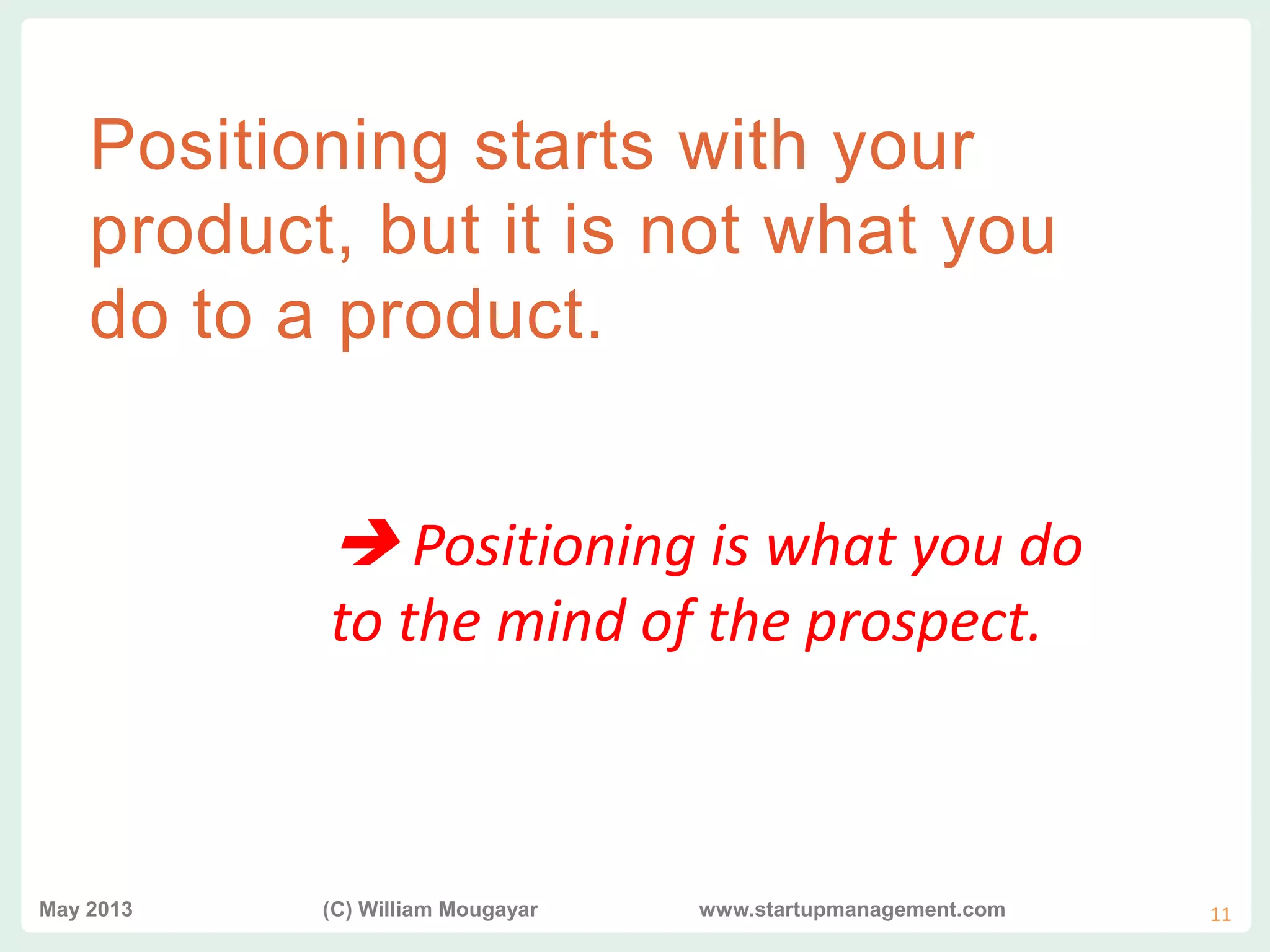 vvv
Positioning starts with your
product, but it is not what you
do to a product.
 Positioning is what you do
to the mind of the prospect.
May 2013 (C) William Mougayar www.startupmanagement.com 11
 
