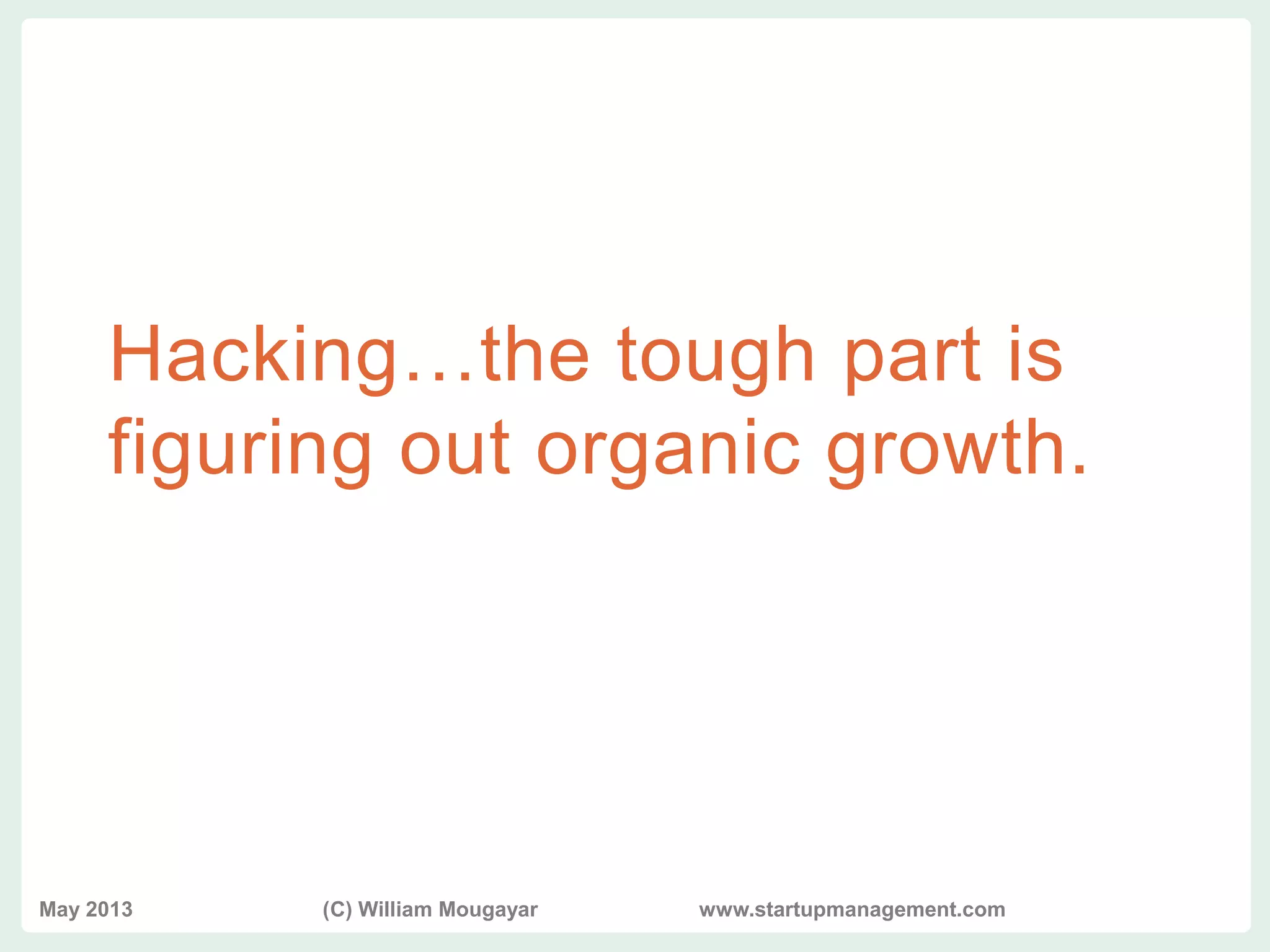 vvv
Hacking…the tough part is
figuring out organic growth.
May 2013 (C) William Mougayar www.startupmanagement.com
 