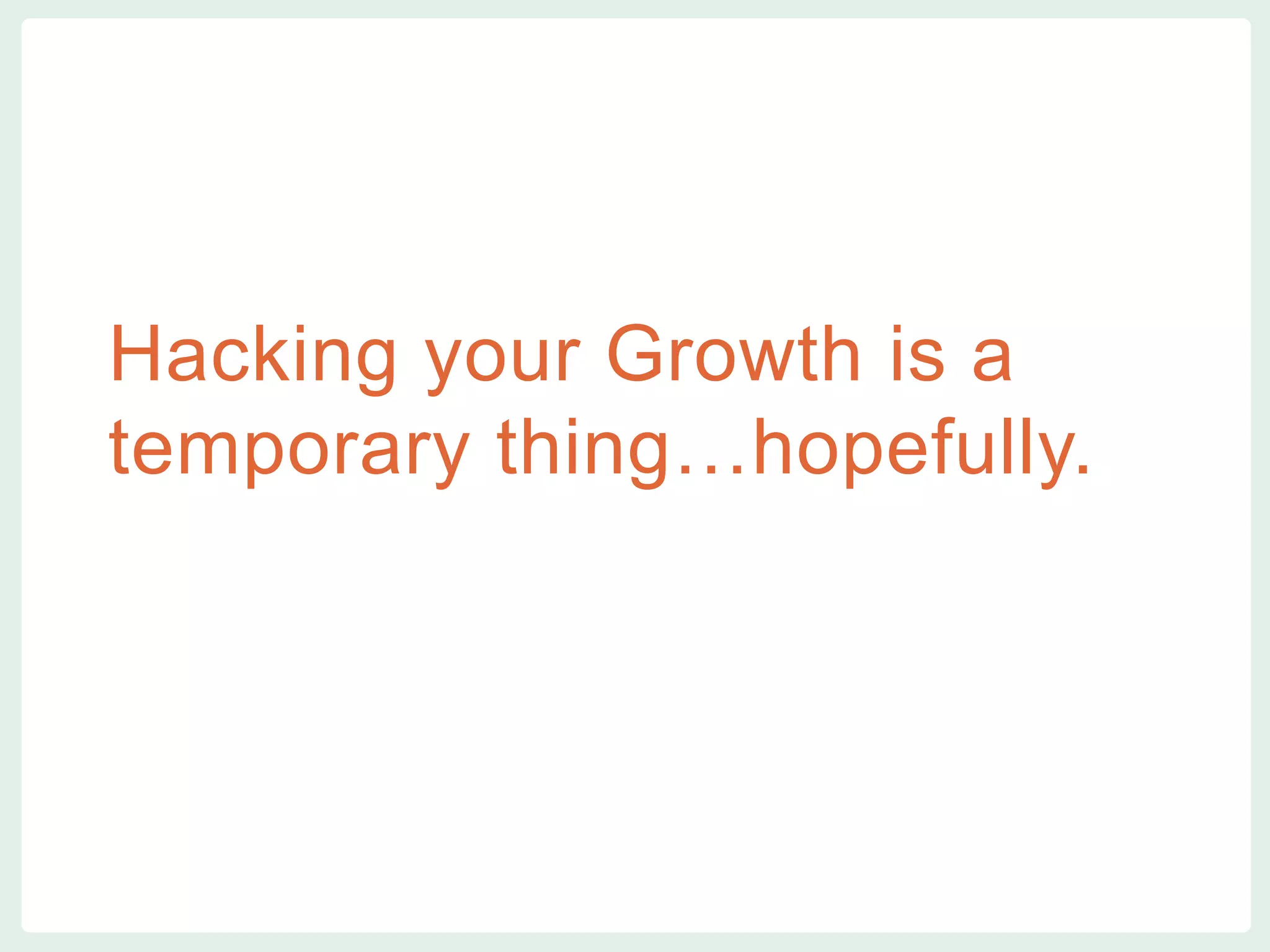 vvv
Hacking your Growth is a
temporary thing…hopefully.
 