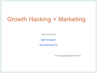 vvv
Growth Hacking + Marketing
May 28 2013
@wmougayar
#GrowthHackTO
wmougayar@gmail.com
 