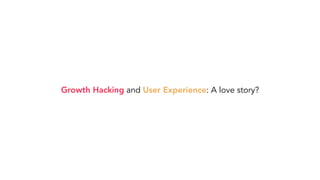 Growth Hacking and User Experience: A love story?
 