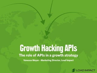 Growth Hacking APIs 
The role of APIs in a growth strategy 
Vanessa Meyer - Marketing Director, Load Impact 
 