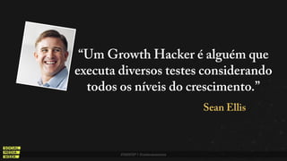 #SMWSP | @estevaosoares
“Um Growth Hacker é alguém que
executa diversos testes considerando
todos os níveis do crescimento...