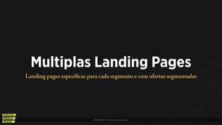 #SMWSP | @estevaosoares
Multiplas Landing Pages
Landing pages específicas para cada segmento e com ofertas segmentadas
 
