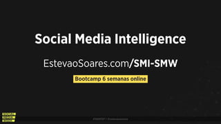 #SMWSP | @estevaosoares
EstevaoSoares.com/SMI-SMW
Social Media Intelligence
Bootcamp 6 semanas online
 