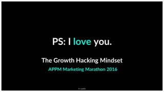 ©  comOn
PS:  I  love you.
The  Growth  Hacking  Mindset
APPM  Marketing  Marathon  2016
 