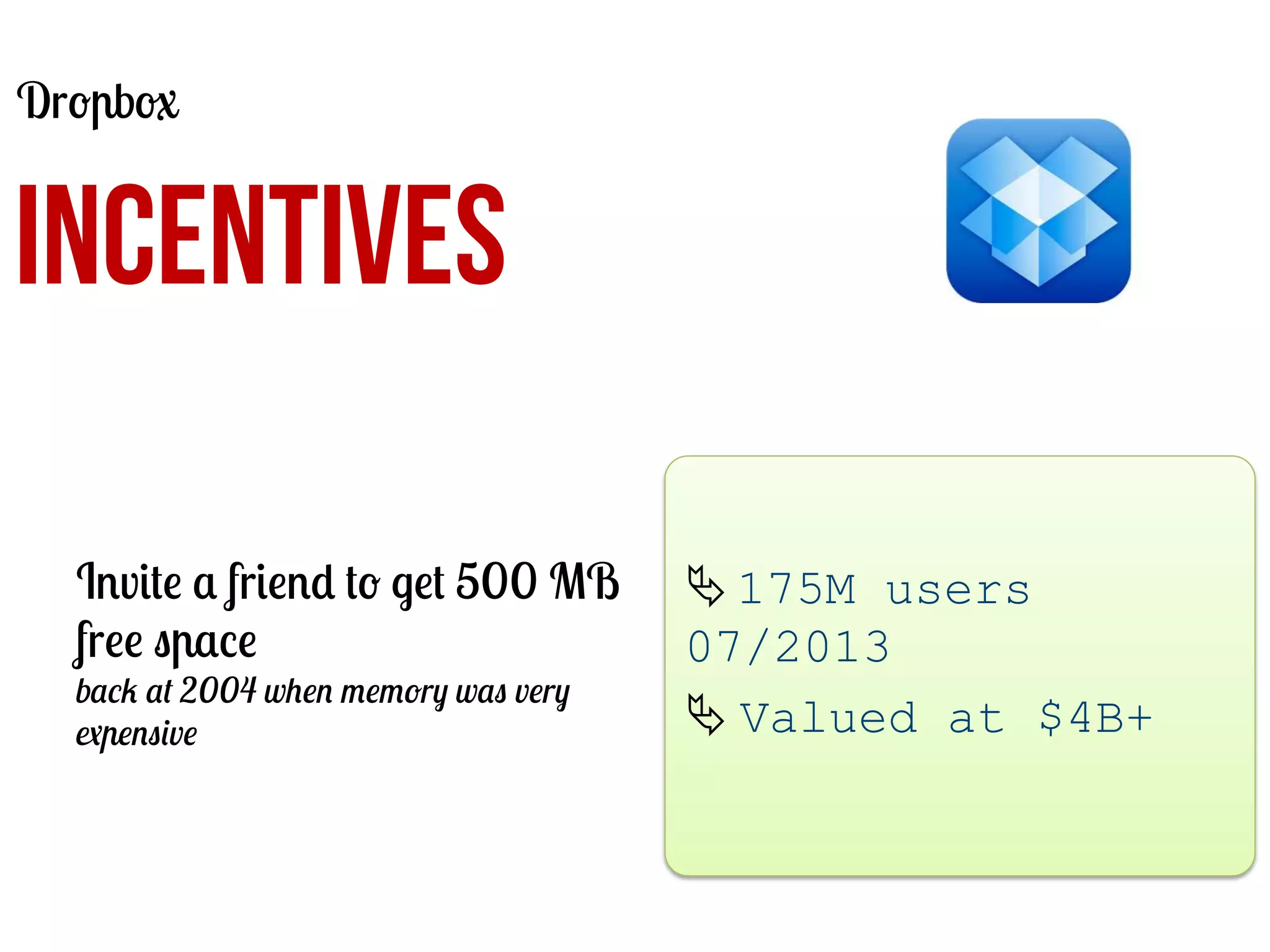 Dropbox

INCENTIVES
Invite a friend to get 500 MB
free space
back at 2004 when memory was very
expensive

Ä	
  175M users
07/2013
Ä	
  Valued at $4B+
	
  

 