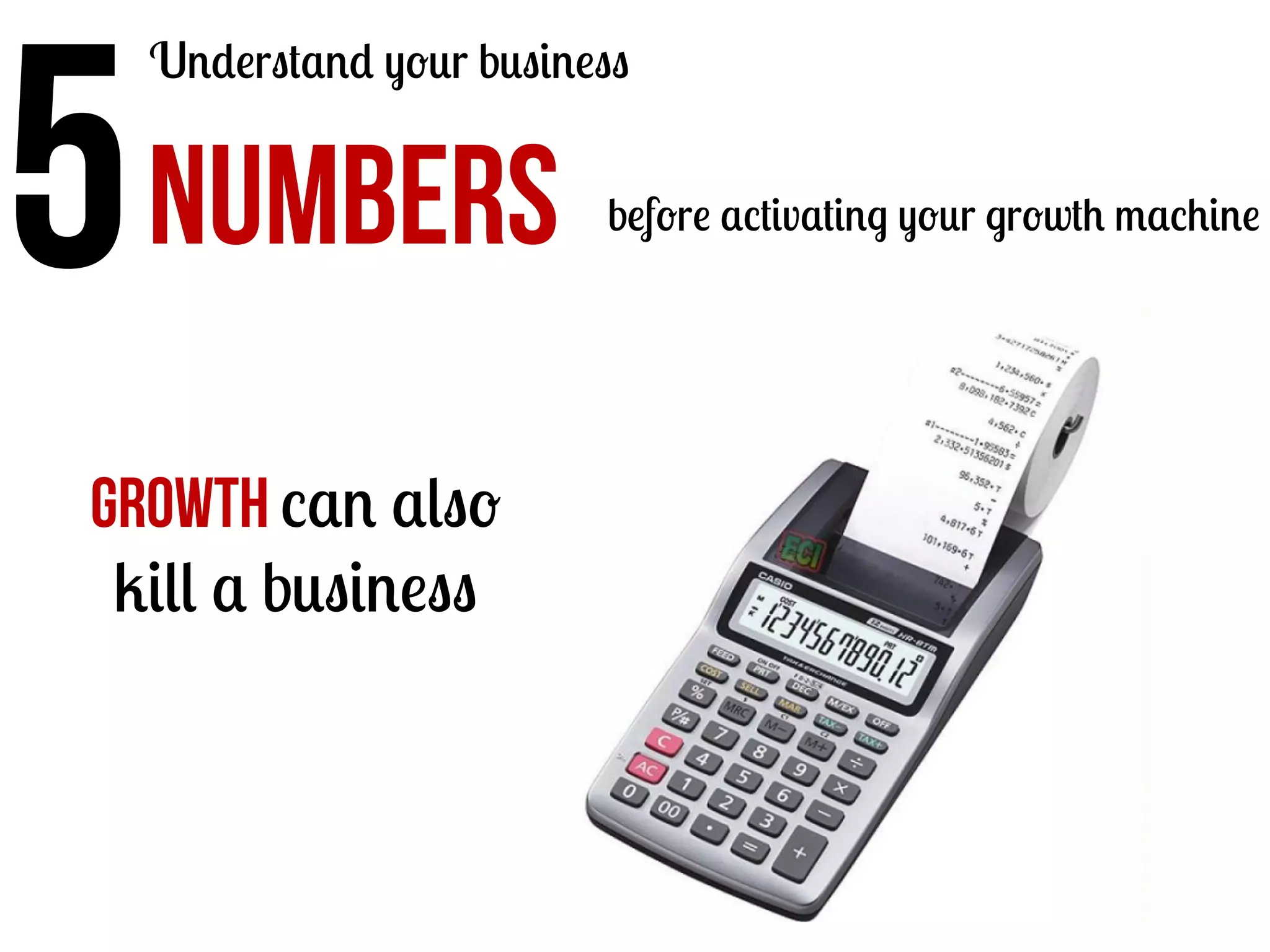 5	
  

Understand your business

NUMBERS

Growth can also
kill a business

before activating your growth machine

 