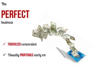 The

PERFECT
business

ü  Touchless conversion
ü  Usually PROFITABLE early on

 