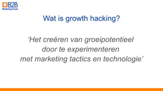 ‘Het creëren van groeipotentieel
door te experimenteren
met marketing tactics en technologie’
Wat is growth hacking?
 