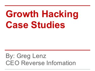 Growth Hacking
Case Studies


By: Greg Lenz
CEO Reverse Infomation
 