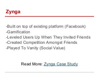 Zynga

-Built on top of existing platform (Facebook)
-Gamification
-Leveled Users Up When They Invited Friends
-Created Co...