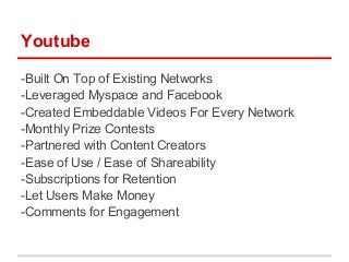 Youtube

-Built On Top of Existing Networks
-Leveraged Myspace and Facebook
-Created Embeddable Videos For Every Network
-...