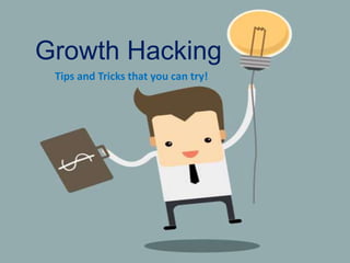 Growth Hacking
Tips and Tricks that you can try!
 