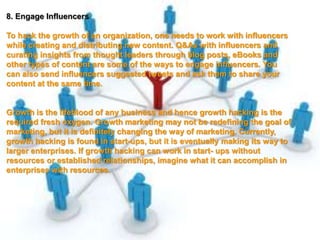 8. Engage Influencers
To hack the growth of an organization, one needs to work with influencers
while creating and distrib...