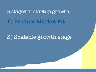 There are 3 Stages of Growth 
1) Manually invite your first 
customers. Start in a niche. 
 