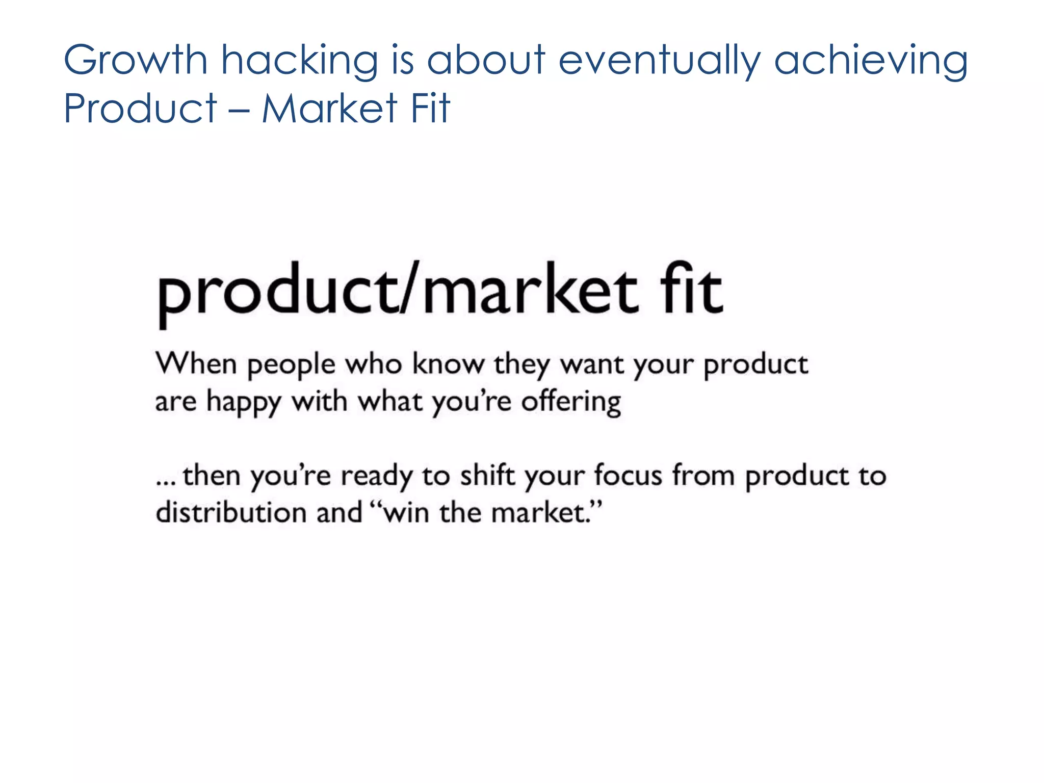 Growth hacking is about eventually achieving
Product – Market Fit

 
